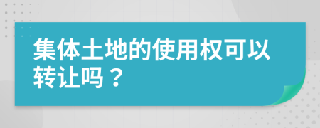 集体土地的使用权可以转让吗？