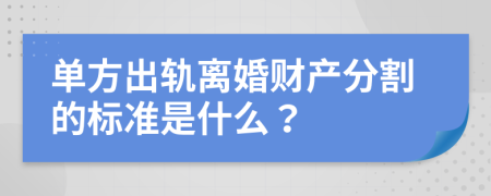 单方出轨离婚财产分割的标准是什么？