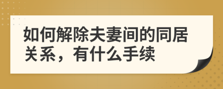 如何解除夫妻间的同居关系，有什么手续