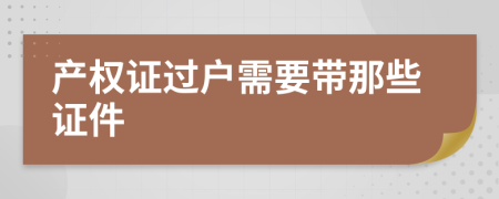 产权证过户需要带那些证件