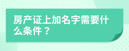 房产证上加名字需要什么条件？