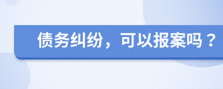 债务纠纷，可以报案吗？