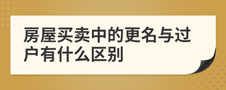 房屋买卖中的更名与过户有什么区别