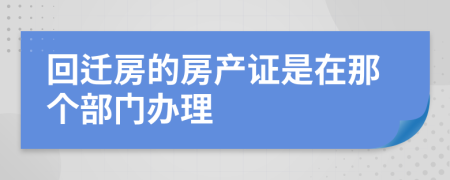 回迁房的房产证是在那个部门办理