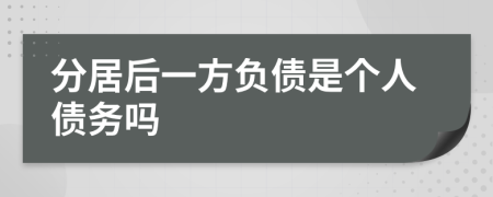 分居后一方负债是个人债务吗