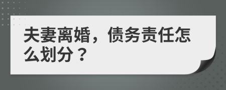 夫妻离婚，债务责任怎么划分？