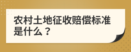 农村土地征收赔偿标准是什么？