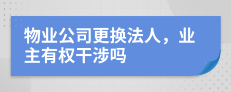 物业公司更换法人，业主有权干涉吗