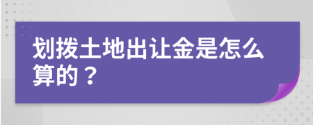 划拨土地出让金是怎么算的？