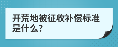 开荒地被征收补偿标准是什么?