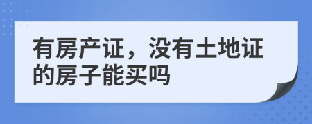 有房产证，没有土地证的房子能买吗