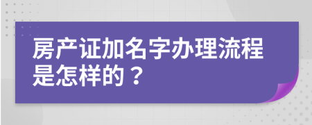 房产证加名字办理流程是怎样的？