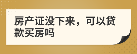 房产证没下来，可以贷款买房吗