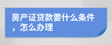 房产证贷款要什么条件，怎么办理