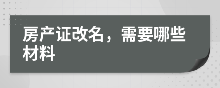 房产证改名，需要哪些材料