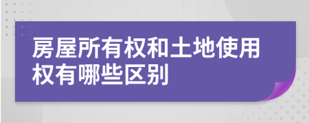 房屋所有权和土地使用权有哪些区别