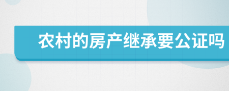 农村的房产继承要公证吗