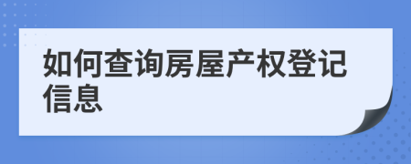 如何查询房屋产权登记信息