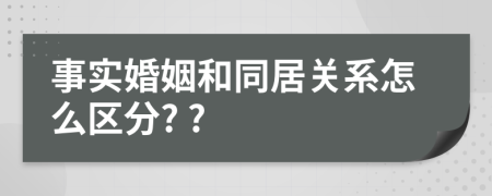 事实婚姻和同居关系怎么区分? ?