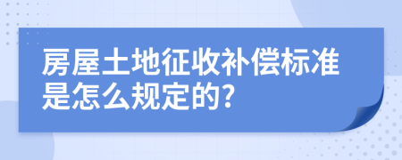 房屋土地征收补偿标准是怎么规定的?