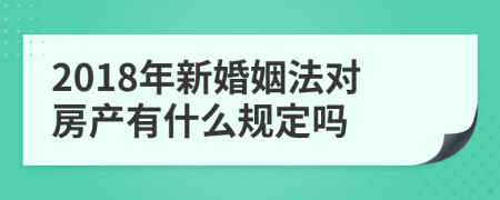 2018年新婚姻法对房产有什么规定吗