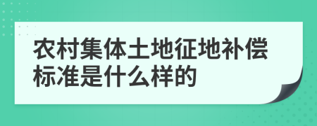 农村集体土地征地补偿标准是什么样的