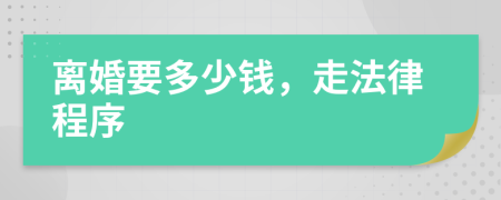 离婚要多少钱，走法律程序