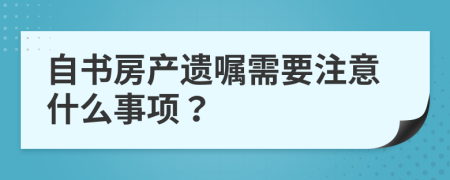 自书房产遗嘱需要注意什么事项？