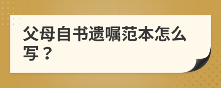 父母自书遗嘱范本怎么写？