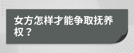 女方怎样才能争取抚养权？