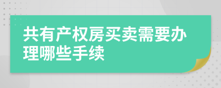 共有产权房买卖需要办理哪些手续