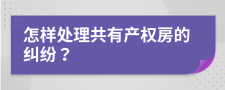 怎样处理共有产权房的纠纷？