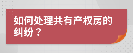 如何处理共有产权房的纠纷？