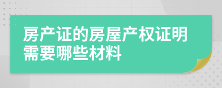 房产证的房屋产权证明需要哪些材料