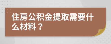 住房公积金提取需要什么材料？