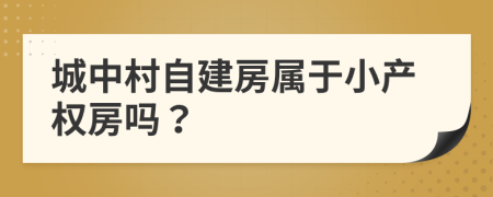 城中村自建房属于小产权房吗？