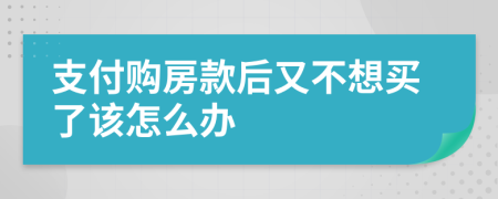 支付购房款后又不想买了该怎么办