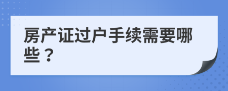 房产证过户手续需要哪些？