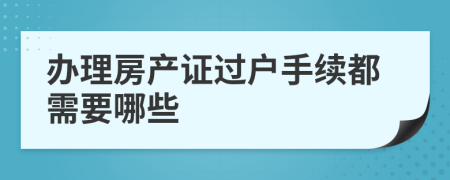 办理房产证过户手续都需要哪些