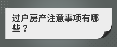 过户房产注意事项有哪些？