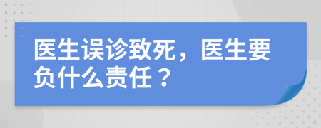 医生误诊致死，医生要负什么责任？