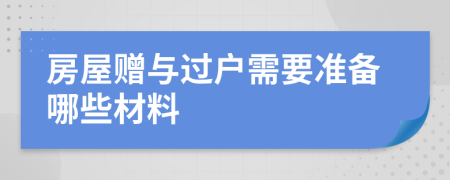 房屋赠与过户需要准备哪些材料