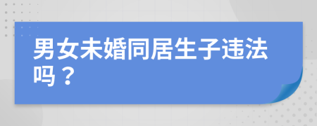 男女未婚同居生子违法吗？