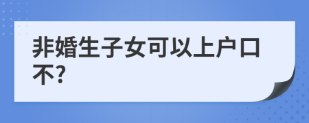 非婚生子女可以上户口不?