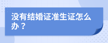 没有结婚证准生证怎么办？