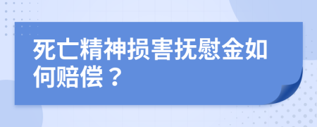 死亡精神损害抚慰金如何赔偿？