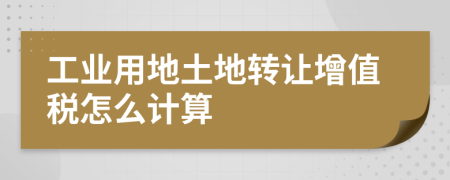 工业用地土地转让增值税怎么计算