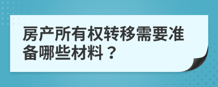 房产所有权转移需要准备哪些材料？