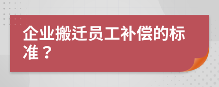 企业搬迁员工补偿的标准？