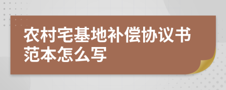 农村宅基地补偿协议书范本怎么写